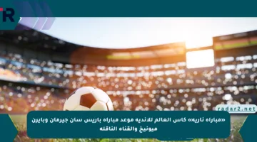 «مباراة نارية» كأس العالم للأندية موعد مباراة باريس سان جيرمان وبايرن ميونيخ والقناة الناقلة